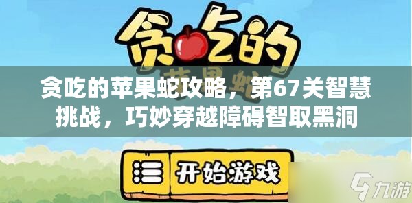 贪吃的苹果蛇攻略，第67关智慧挑战，巧妙穿越障碍智取黑洞