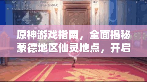 原神游戏指南，全面揭秘蒙德地区仙灵地点，开启你的奇妙探索之旅