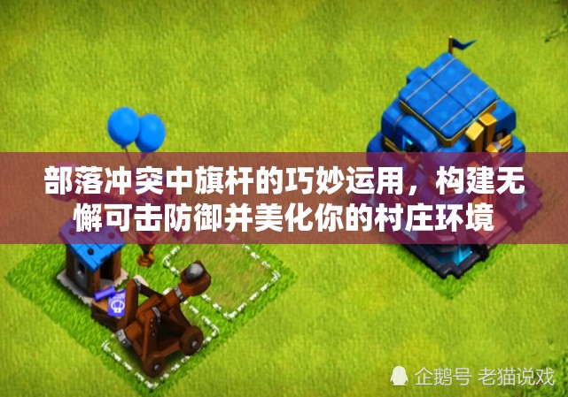 部落冲突中旗杆的巧妙运用，构建无懈可击防御并美化你的村庄环境
