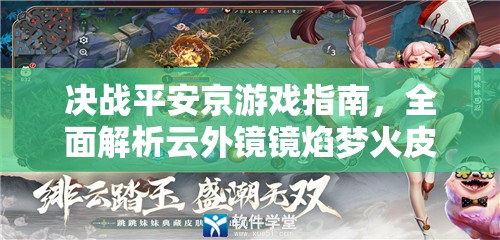 决战平安京游戏指南，全面解析云外镜镜焰梦火皮肤获取攻略