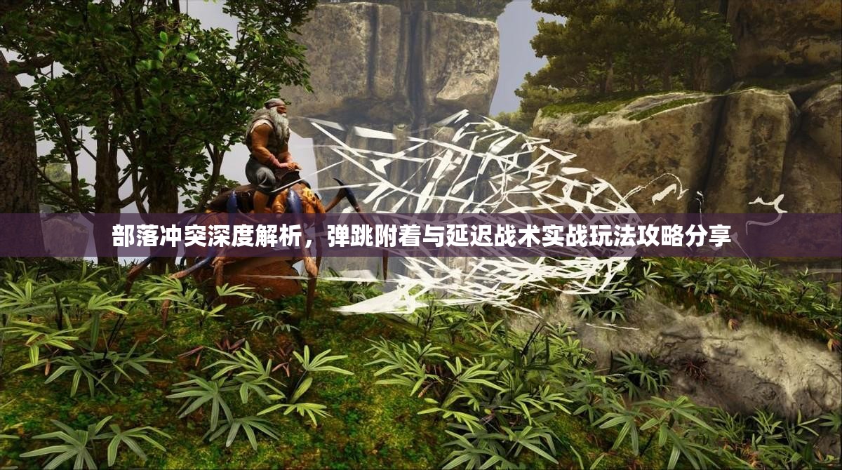 部落冲突深度解析，弹跳附着与延迟战术实战玩法攻略分享