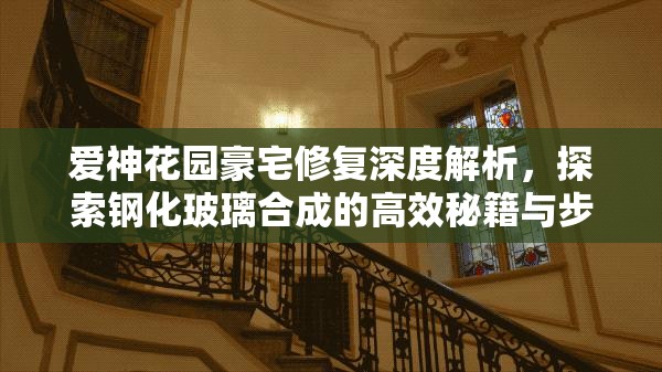爱神花园豪宅修复深度解析，探索钢化玻璃合成的高效秘籍与步骤