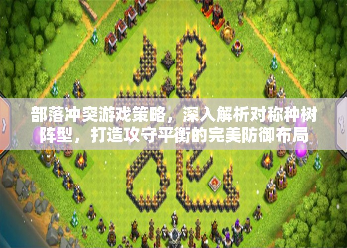 部落冲突游戏策略，深入解析对称种树阵型，打造攻守平衡的完美防御布局