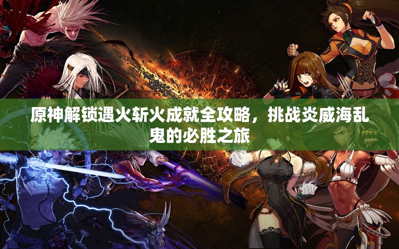 原神解锁遇火斩火成就全攻略，挑战炎威海乱鬼的必胜之旅