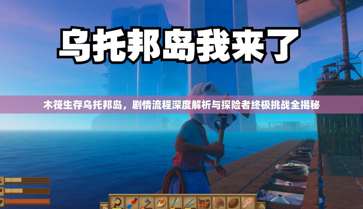 木筏生存乌托邦岛，剧情流程深度解析与探险者终极挑战全揭秘