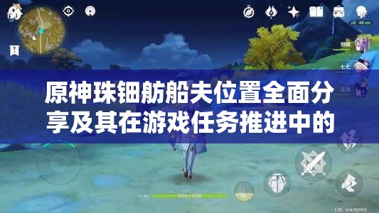 原神珠钿舫船夫位置全面分享及其在游戏任务推进中的关键作用