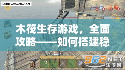 木筏生存游戏，全面攻略——如何搭建稳固船体地基，实现资源高效管理与零浪费