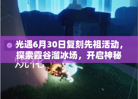光遇6月30日复刻先祖活动，探索霞谷溜冰场，开启神秘先祖邂逅之旅