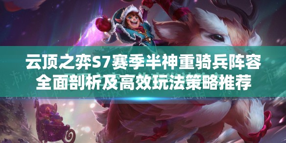 云顶之弈S7赛季半神重骑兵阵容全面剖析及高效玩法策略推荐