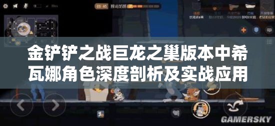 金铲铲之战巨龙之巢版本中希瓦娜角色深度剖析及实战应用策略