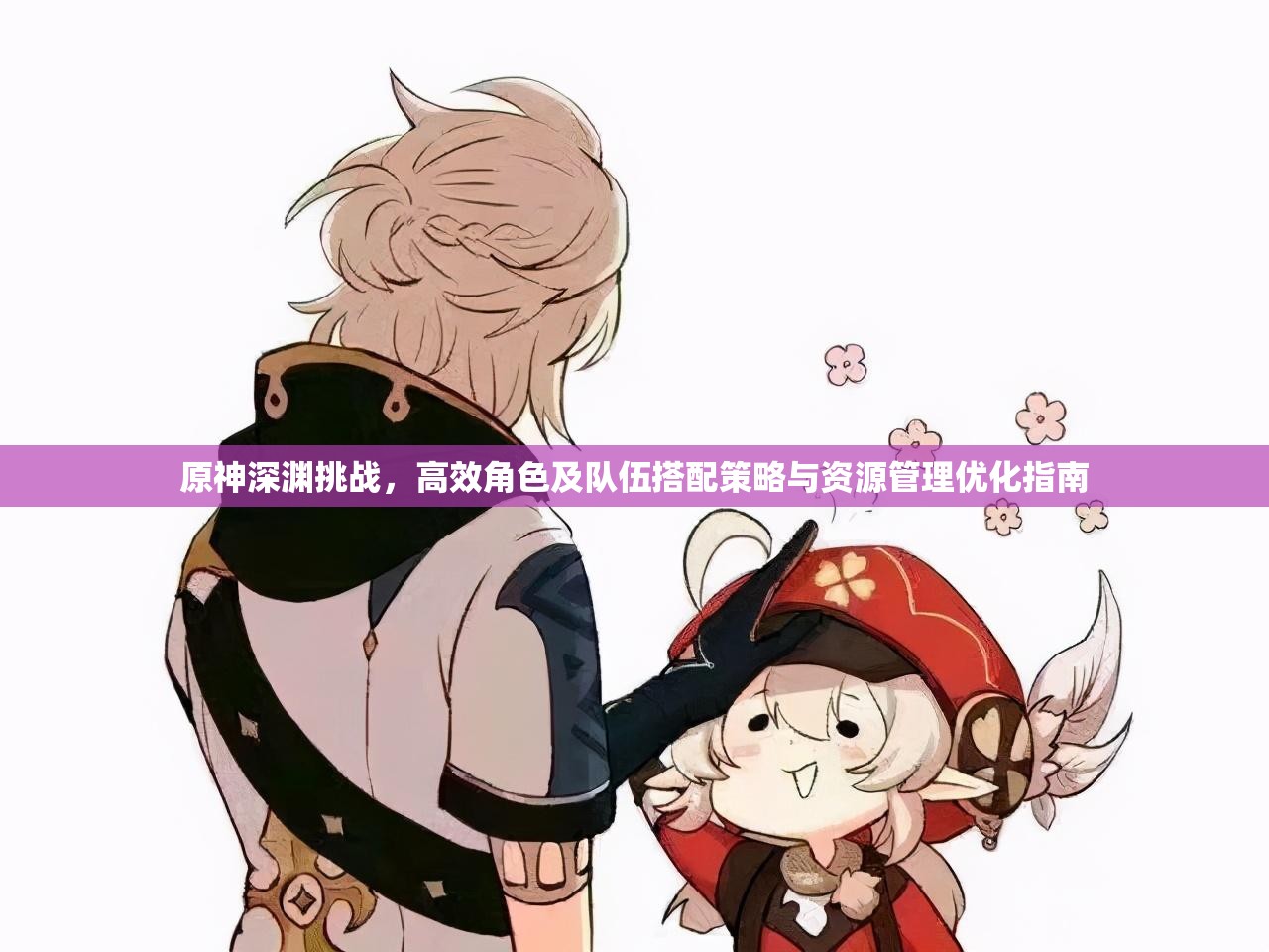原神深渊挑战，高效角色及队伍搭配策略与资源管理优化指南