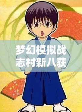 梦幻模拟战志村新八获取全面指南，解锁并精通吐槽大师的独家秘籍