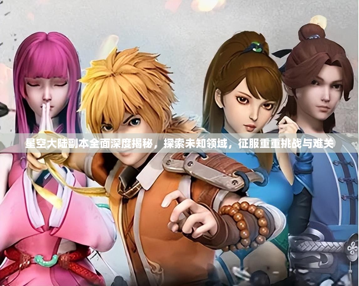 星空大陆副本全面深度揭秘，探索未知领域，征服重重挑战与难关