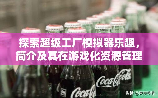 探索超级工厂模拟器乐趣，简介及其在游戏化资源管理中的核心重要性