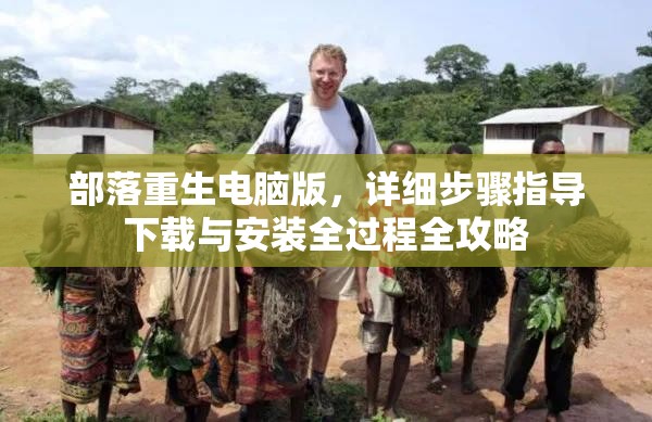 部落重生电脑版，详细步骤指导下载与安装全过程全攻略
