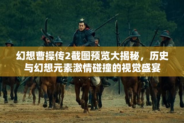 幻想曹操传2截图预览大揭秘，历史与幻想元素激情碰撞的视觉盛宴