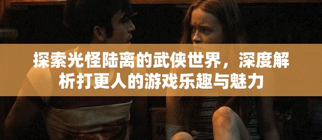 探索光怪陆离的武侠世界，深度解析打更人的游戏乐趣与魅力