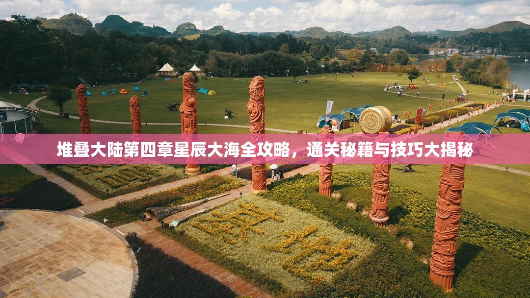 堆叠大陆第四章星辰大海全攻略，通关秘籍与技巧大揭秘