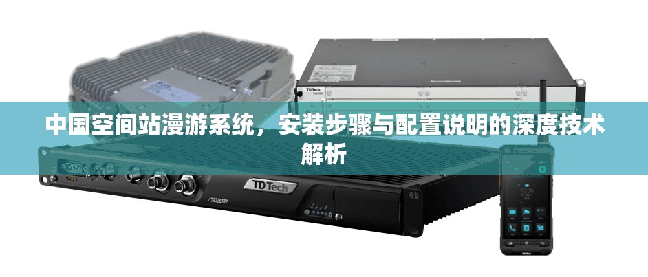 中国空间站漫游系统，安装步骤与配置说明的深度技术解析