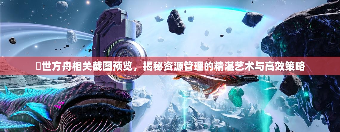 創世方舟相关截图预览，揭秘资源管理的精湛艺术与高效策略