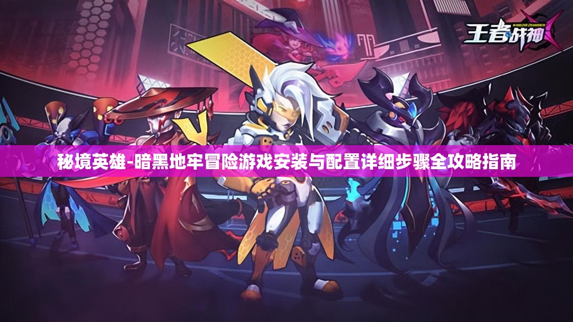 秘境英雄-暗黑地牢冒险游戏安装与配置详细步骤全攻略指南