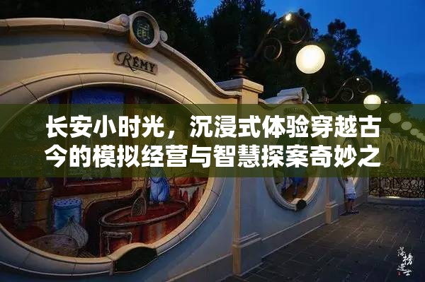 长安小时光，沉浸式体验穿越古今的模拟经营与智慧探案奇妙之旅