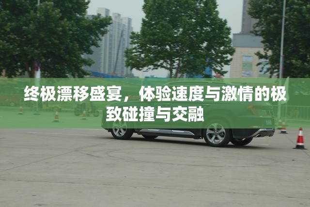 终极漂移盛宴，体验速度与激情的极致碰撞与交融