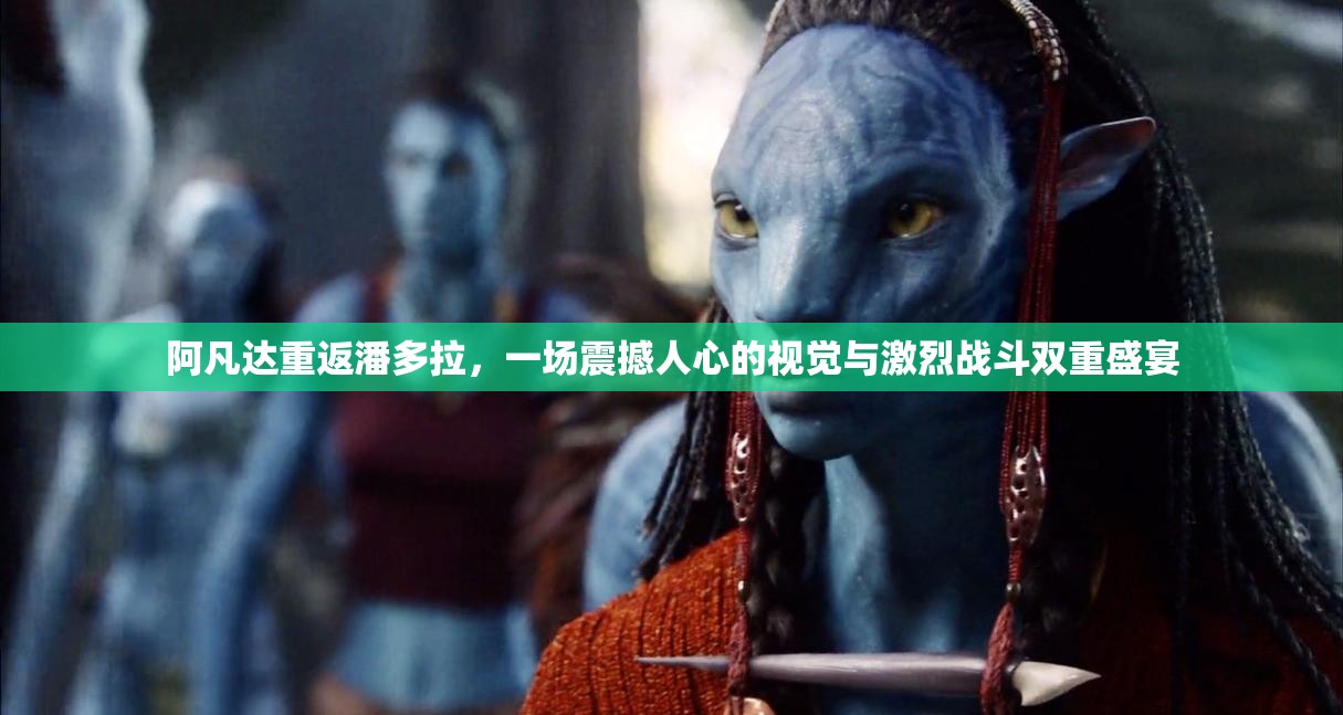 阿凡达重返潘多拉，一场震撼人心的视觉与激烈战斗双重盛宴