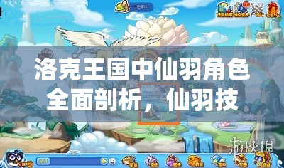 洛克王国中仙羽角色全面剖析，仙羽技能表图鉴深度解析与评价