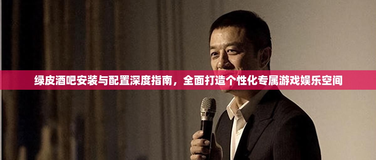 绿皮酒吧安装与配置深度指南，全面打造个性化专属游戏娱乐空间
