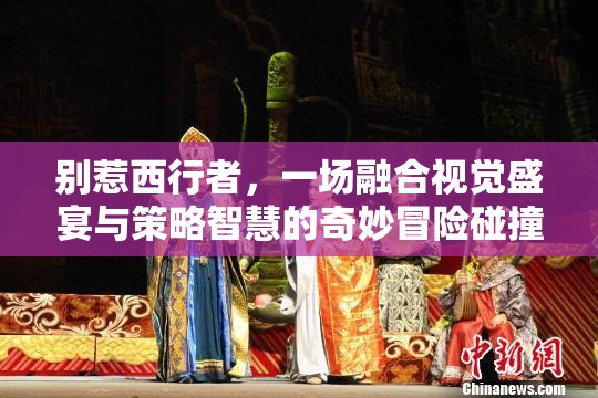 别惹西行者，一场融合视觉盛宴与策略智慧的奇妙冒险碰撞