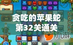 贪吃的苹果蛇第32关通关秘籍，详细步骤与策略大公开，助你轻松过关！