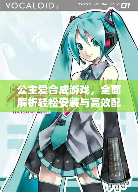 公主爱合成游戏，全面解析轻松安装与高效配置指南