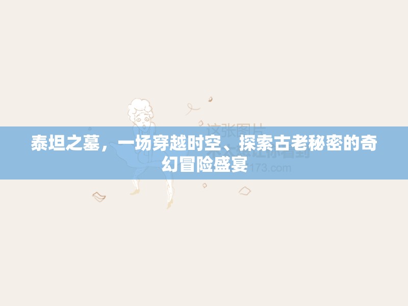 泰坦之墓，一场穿越时空、探索古老秘密的奇幻冒险盛宴