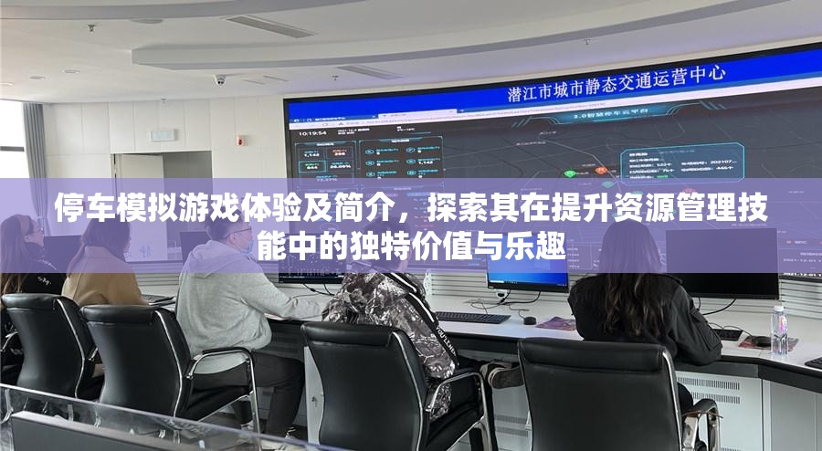 停车模拟游戏体验及简介，探索其在提升资源管理技能中的独特价值与乐趣