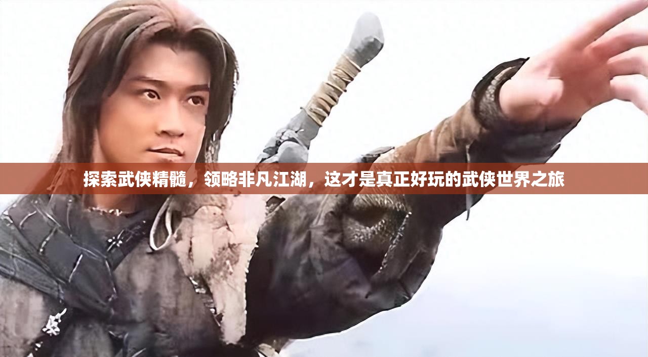 探索武侠精髓，领略非凡江湖，这才是真正好玩的武侠世界之旅