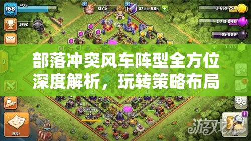部落冲突风车阵型全方位深度解析，玩转策略布局，揭秘制胜关键要素
