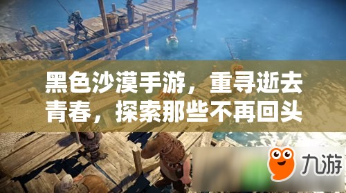 黑色沙漠手游，重寻逝去青春，探索那些不再回头的知识宝藏