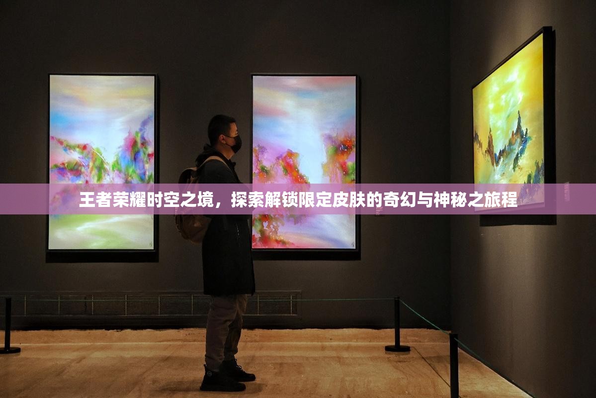 王者荣耀时空之境，探索解锁限定皮肤的奇幻与神秘之旅程