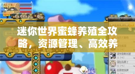 迷你世界蜜蜂养殖全攻略，资源管理、高效养殖技巧及价值最大化策略