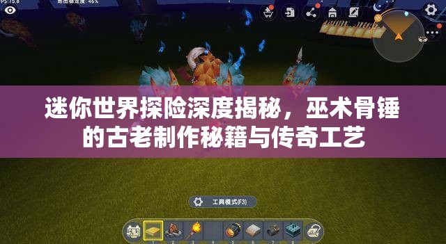 迷你世界探险深度揭秘，巫术骨锤的古老制作秘籍与传奇工艺