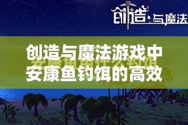 创造与魔法游戏中安康鱼钓饵的高效策略与智慧运用技巧
