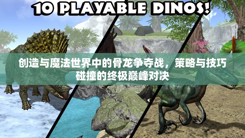 创造与魔法世界中的骨龙争夺战，策略与技巧碰撞的终极巅峰对决