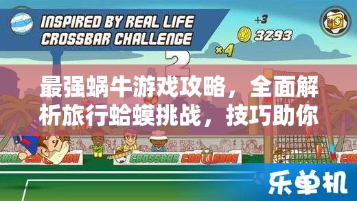 最强蜗牛游戏攻略，全面解析旅行蛤蟆挑战，技巧助你轻松应对难关