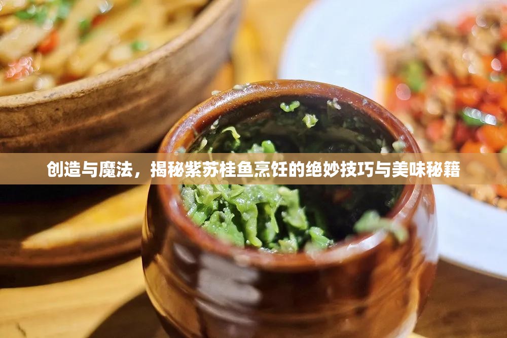 创造与魔法，揭秘紫苏桂鱼烹饪的绝妙技巧与美味秘籍