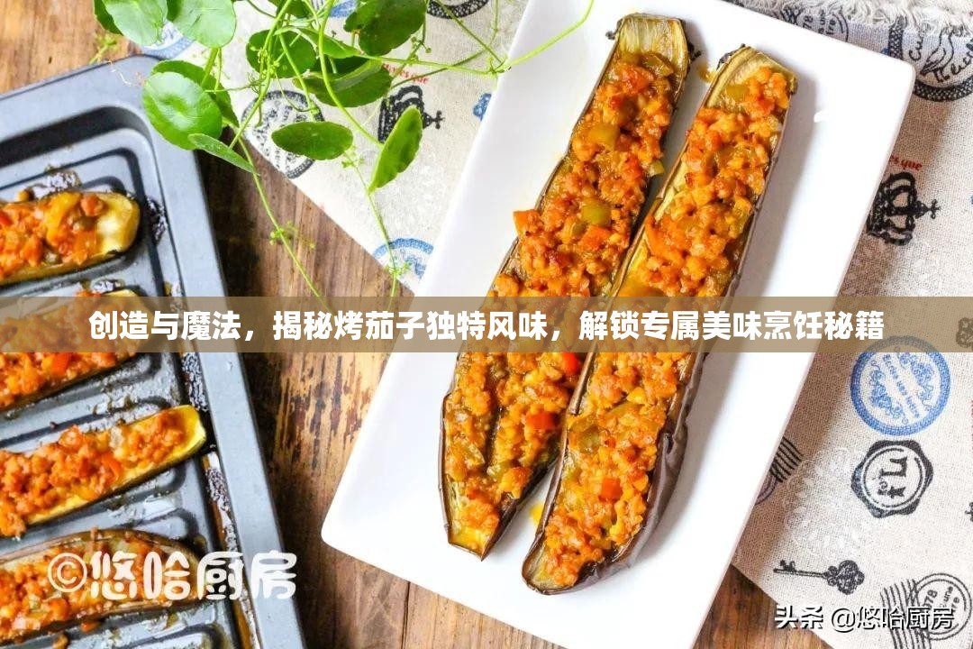 创造与魔法，揭秘烤茄子独特风味，解锁专属美味烹饪秘籍