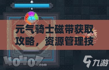 元气骑士磁带获取攻略，资源管理技巧、高效利用策略及避免浪费方法