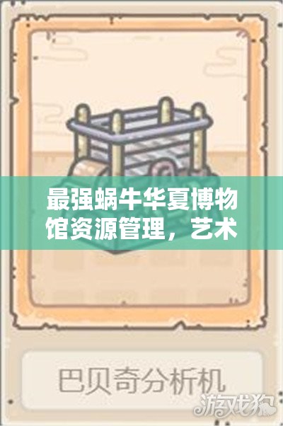 最强蜗牛华夏博物馆资源管理，艺术与策略并重的展品布局指南