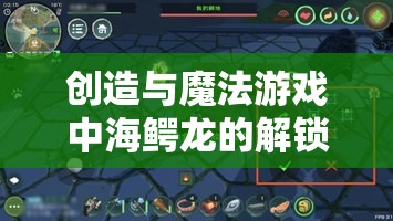 创造与魔法游戏中海鳄龙的解锁等级要求及高效捕捉全攻略指南