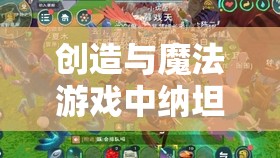 创造与魔法游戏中纳坦蓝晶位置探寻及资源管理、高效利用与防浪费策略